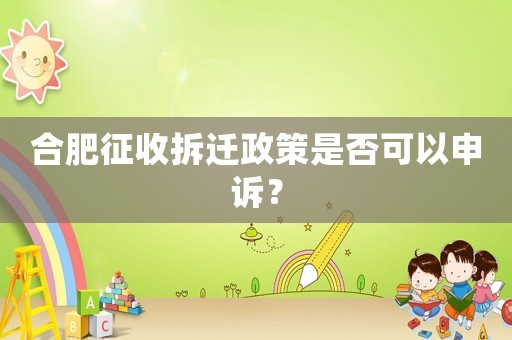 合肥征收拆遷政策是否可以申訴？