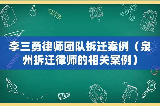 李三勇律師團隊拆遷案例（泉州拆遷律師的相關案例）