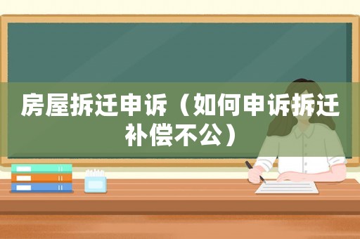 房屋拆遷申訴（如何申訴拆遷補償不公）