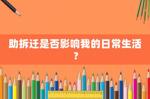 助拆遷是否影響我的日常生活？