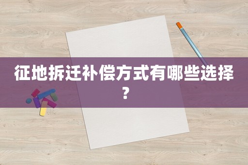 征地拆遷補償方式有哪些選擇？