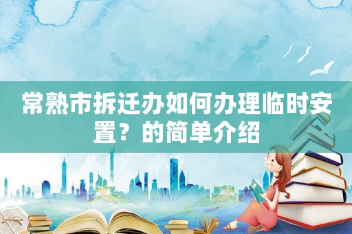 常熟市拆遷辦如何辦理臨時安置？的簡單介紹