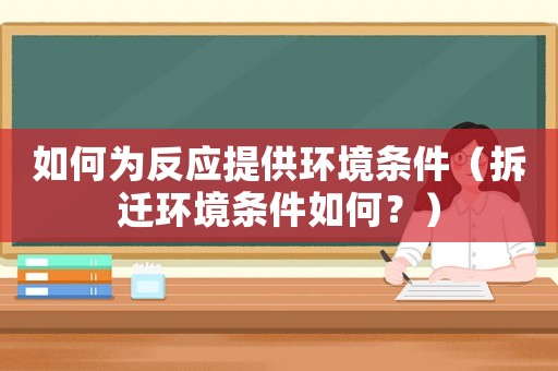 如何為反應提供環境條件（拆遷環境條件如何？）