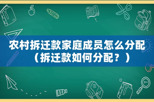 農(nóng)村拆遷款家庭成員怎么分配（拆遷款如何分配？）