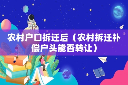 農(nóng)村戶口拆遷后（農(nóng)村拆遷補(bǔ)償戶頭能否轉(zhuǎn)讓）