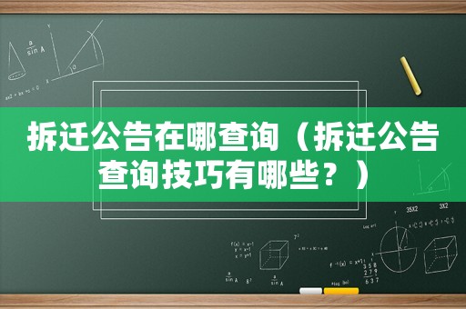 拆遷公告在哪查詢（拆遷公告查詢技巧有哪些？）