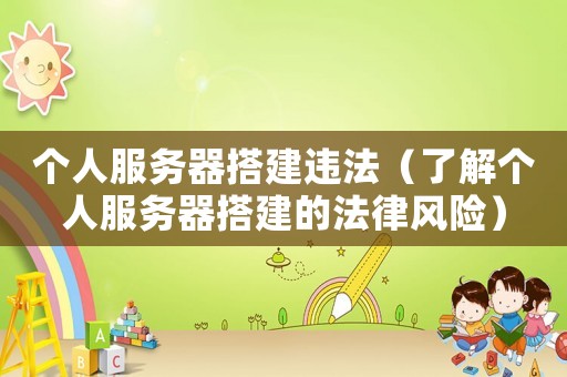個人服務器搭建違法（了解個人服務器搭建的法律風險）