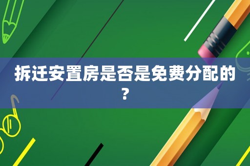 拆遷安置房是否是免費分配的?