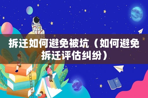 拆遷如何避免被坑（如何避免拆遷評估糾紛）