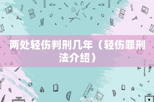兩處輕傷判刑幾年（輕傷罪刑法介紹）