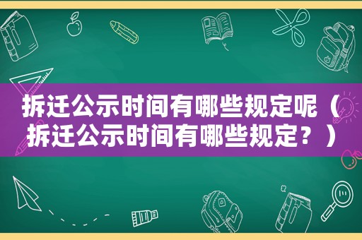 拆遷公示時間有哪些規定呢（拆遷公示時間有哪些規定？）