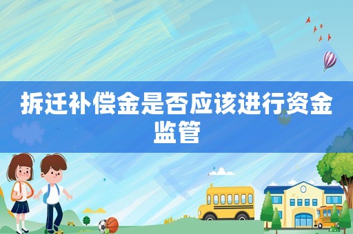 拆遷補償金是否應該進行資金監管