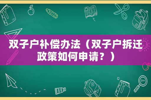 雙子戶補償辦法（雙子戶拆遷政策如何申請？）
