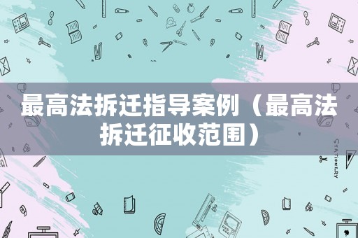 最高法拆遷指導案例（最高法拆遷征收范圍）