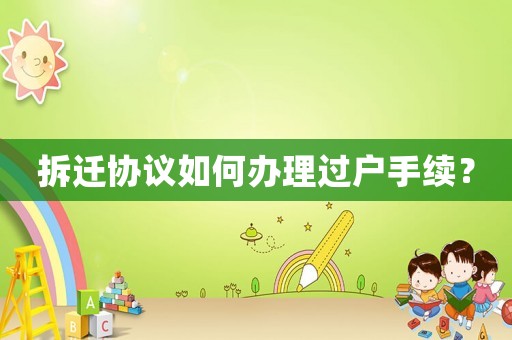 拆遷協議如何辦理過戶手續？