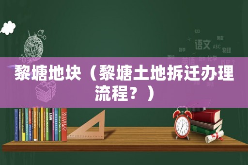 黎塘地塊（黎塘土地拆遷辦理流程？）