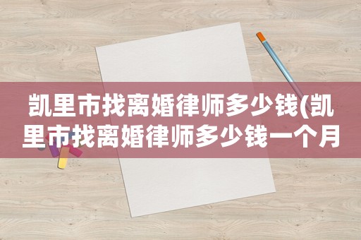 凱里市找離婚律師多少錢(凱里市找離婚律師多少錢一個月)