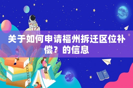 關于如何申請福州拆遷區位補償？的信息