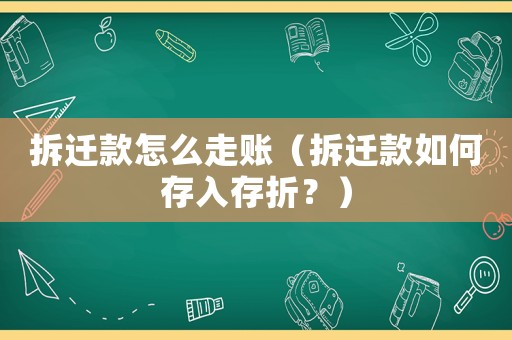 拆遷款怎么走賬（拆遷款如何存入存折？）