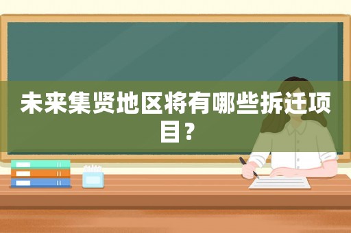 未來集賢地區(qū)將有哪些拆遷項(xiàng)目？