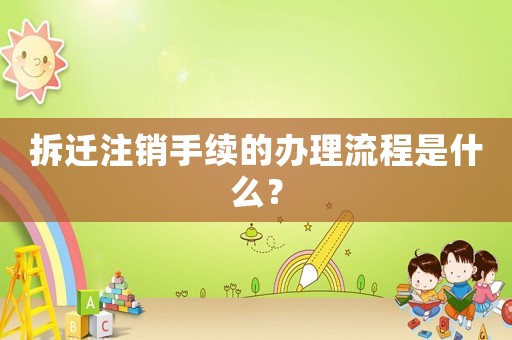 拆遷注銷手續的辦理流程是什么？