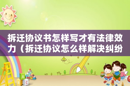 拆遷協議書怎樣寫才有法律效力（拆遷協議怎么樣解決糾紛？）