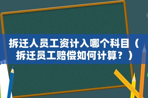 拆遷人員工資計(jì)入哪個(gè)科目（拆遷員工賠償如何計(jì)算？）