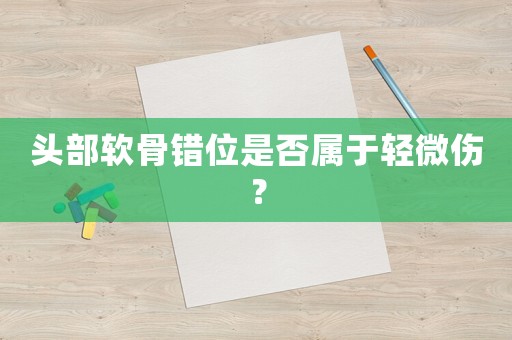 頭部軟骨錯位是否屬于輕微傷？