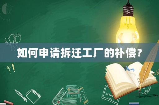 如何申請拆遷工廠的補(bǔ)償？