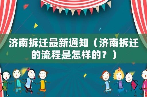 濟南拆遷最新通知（濟南拆遷的流程是怎樣的？）