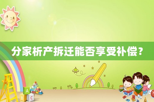 分家析產拆遷能否享受補償？