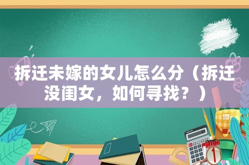 拆遷未嫁的女兒怎么分（拆遷沒閨女，如何尋找？）