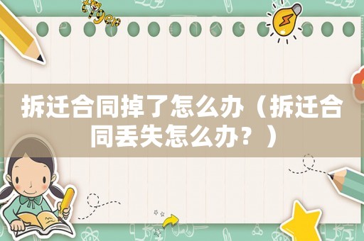 拆遷合同掉了怎么辦（拆遷合同丟失怎么辦？）