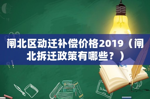 閘北區動遷補償價格2019（閘北拆遷政策有哪些？）
