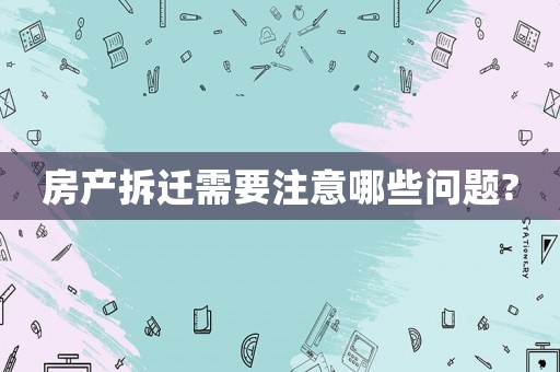房產(chǎn)拆遷需要注意哪些問題?