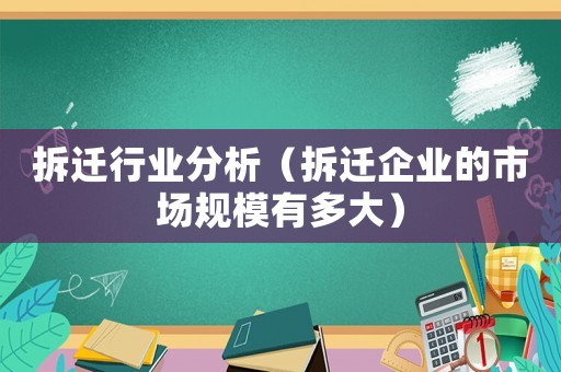 拆遷行業(yè)分析（拆遷企業(yè)的市場規(guī)模有多大）