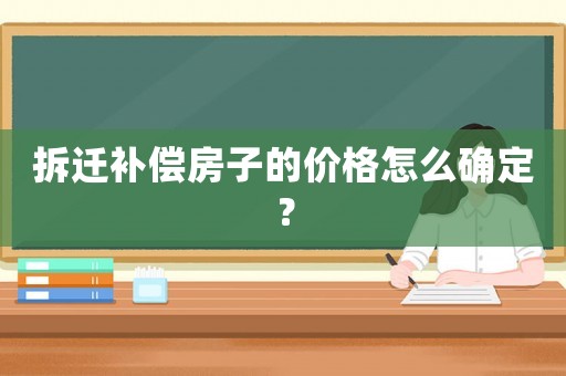 拆遷補償房子的價格怎么確定？