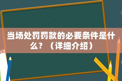 當場處罰罰款的必要條件是什么？（詳細介紹）