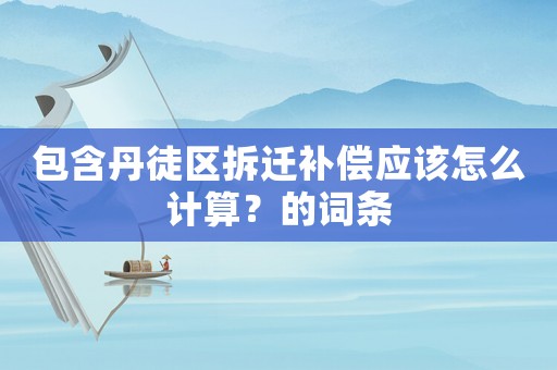 包含丹徒區拆遷補償應該怎么計算？的詞條