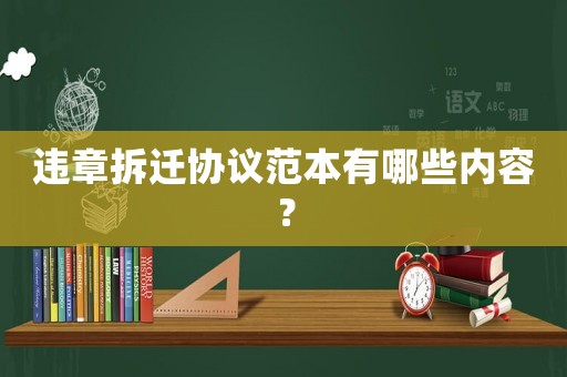 違章拆遷協議范本有哪些內容？