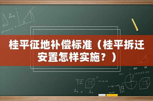 桂平征地補償標準（桂平拆遷安置怎樣實施？）