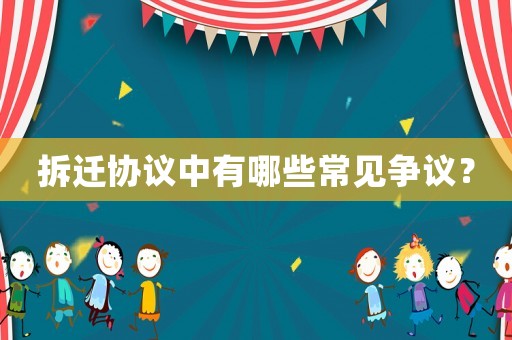 拆遷協議中有哪些常見爭議？