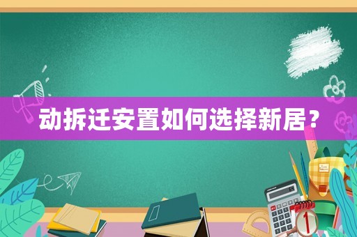 動拆遷安置如何選擇新居？