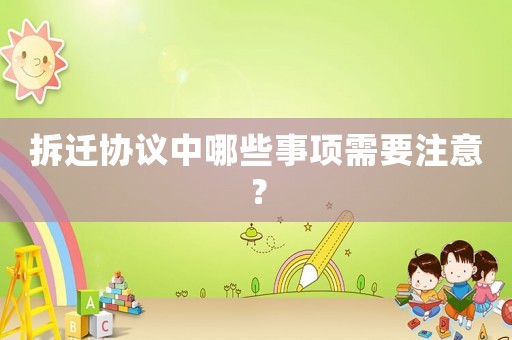 拆遷協議中哪些事項需要注意？