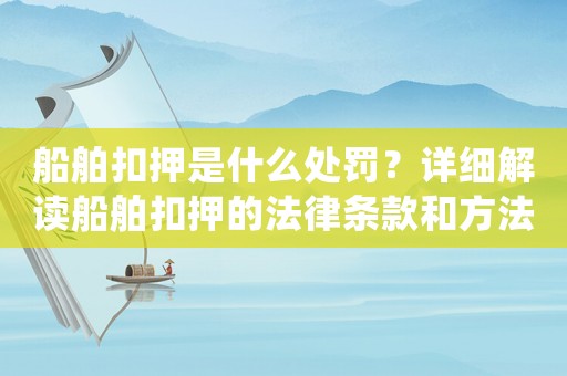 船舶扣押是什么處罰？詳細解讀船舶扣押的法律條款和方法操作