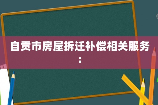 自貢市房屋拆遷補償相關服務: