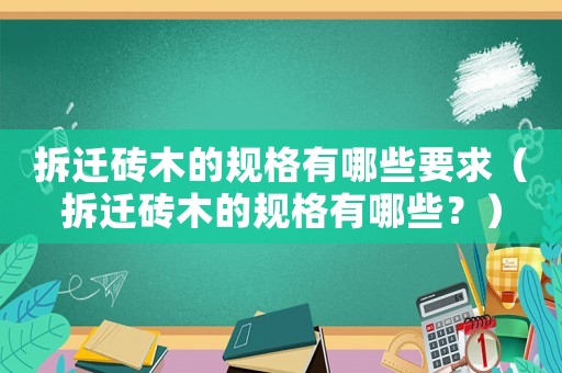 拆遷磚木的規格有哪些要求（拆遷磚木的規格有哪些？）