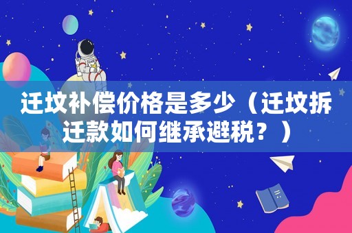 遷墳補償價格是多少（遷墳拆遷款如何繼承避稅？）