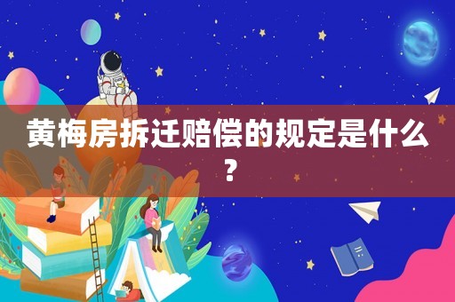 黃梅房拆遷賠償?shù)囊?guī)定是什么？