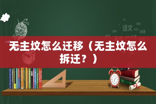 無主墳怎么遷移（無主墳怎么拆遷？）